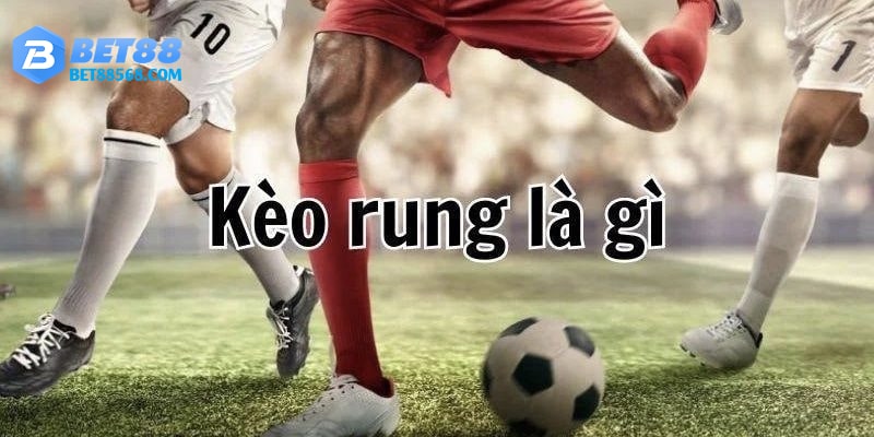 Kèo Rung Là Gì? Cập Nhật Thông Tin Chi Tiết Cùng Bet88